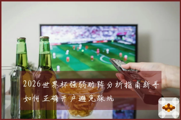 2026世界杯强弱对阵分析指南新手如何正确开户避免踩坑