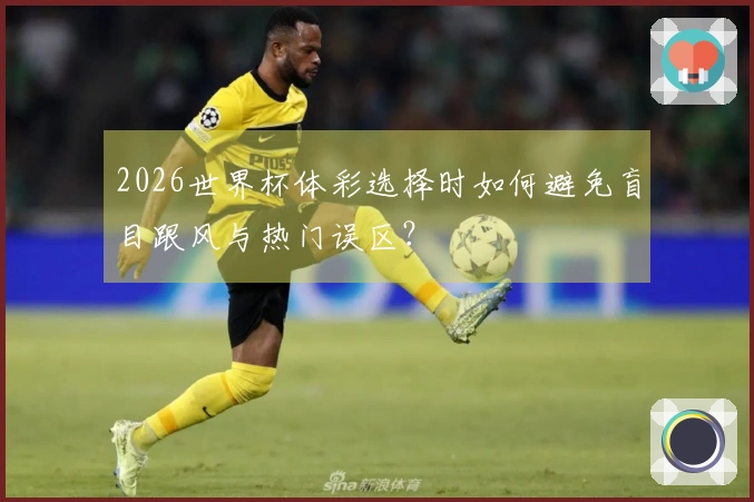 2026世界杯体彩选择时如何避免盲目跟风与热门误区？
