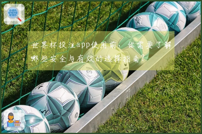 世界杯投注app使用前，你需要了解哪些安全与有效的选择指南？