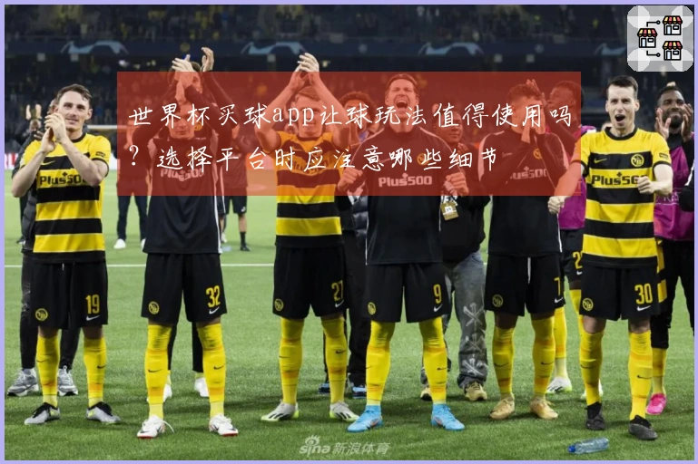 世界杯买球app让球玩法值得使用吗？选择平台时应注意哪些细节